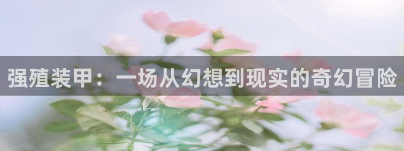 天堂漫画在线观看：强殖装甲：一场从幻想到现实的奇幻冒险